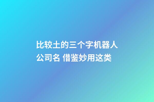 比较土的三个字机器人公司名 借鉴妙用这类-第1张-公司起名-玄机派